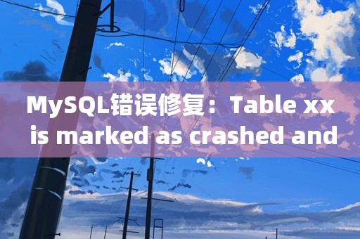 MySQL错误修复：Table xx is marked as crashed and last (automatic?) repair failed
