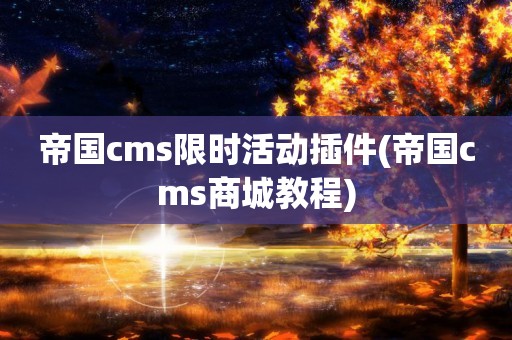 帝国cms限时活动插件(帝国cms商城教程)