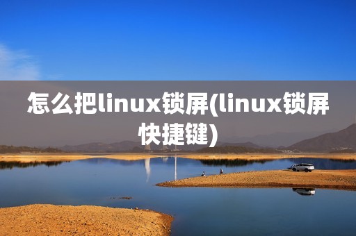 怎么把linux锁屏(linux锁屏快捷键)