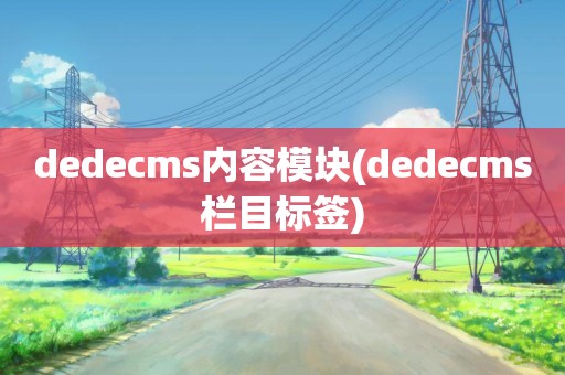 dedecms内容模块(dedecms栏目标签)